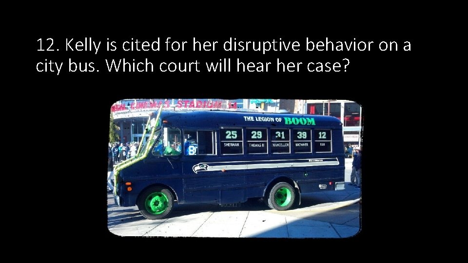 12. Kelly is cited for her disruptive behavior on a city bus. Which court 12. Kelly is cited for her disruptive behavior on a city bus. Which court
