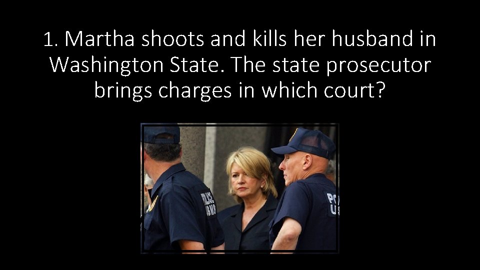 1. Martha shoots and kills her husband in Washington State. The state prosecutor brings 1. Martha shoots and kills her husband in Washington State. The state prosecutor brings