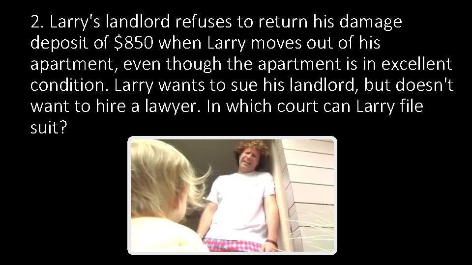 2. Larry's landlord refuses to return his damage deposit of $850 when Larry moves 2. Larry's landlord refuses to return his damage deposit of $850 when Larry moves
