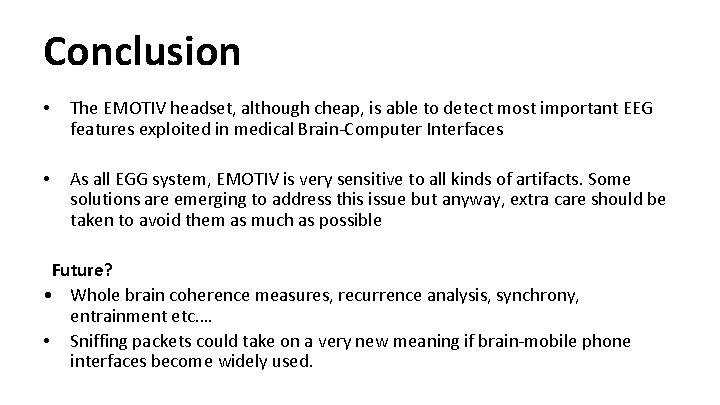 Conclusion • The EMOTIV headset, although cheap, is able to detect most important EEG Conclusion • The EMOTIV headset, although cheap, is able to detect most important EEG
