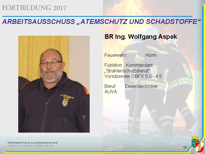 FORTBILDUNG 2017 ARBEITSAUSSCHUSS „ATEMSCHUTZ UND SCHADSTOFFE“ BR Ing. Wolfgang Aspek Feuerwehr: Hürm Funktion: Kommandant FORTBILDUNG 2017 ARBEITSAUSSCHUSS „ATEMSCHUTZ UND SCHADSTOFFE“ BR Ing. Wolfgang Aspek Feuerwehr: Hürm Funktion: Kommandant