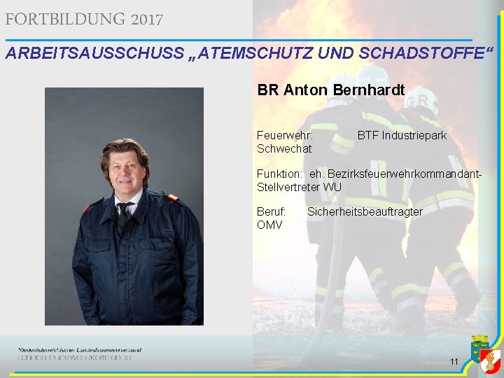 FORTBILDUNG 2017 ARBEITSAUSSCHUSS „ATEMSCHUTZ UND SCHADSTOFFE“ BR Anton Bernhardt Feuerwehr: Schwechat BTF Industriepark Funktion: FORTBILDUNG 2017 ARBEITSAUSSCHUSS „ATEMSCHUTZ UND SCHADSTOFFE“ BR Anton Bernhardt Feuerwehr: Schwechat BTF Industriepark Funktion: