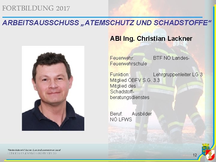 FORTBILDUNG 2017 ARBEITSAUSSCHUSS „ATEMSCHUTZ UND SCHADSTOFFE“ ABI Ing. Christian Lackner Feuerwehr: Feuerwehrschule BTF NÖ FORTBILDUNG 2017 ARBEITSAUSSCHUSS „ATEMSCHUTZ UND SCHADSTOFFE“ ABI Ing. Christian Lackner Feuerwehr: Feuerwehrschule BTF NÖ
