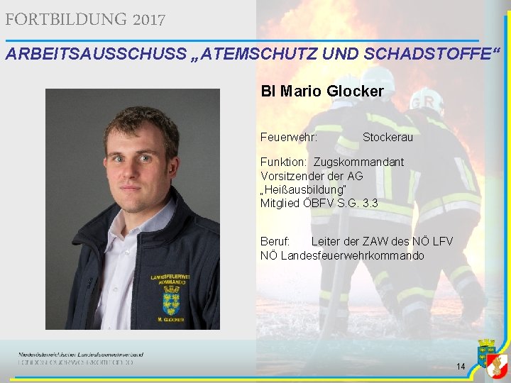 FORTBILDUNG 2017 ARBEITSAUSSCHUSS „ATEMSCHUTZ UND SCHADSTOFFE“ BI Mario Glocker Feuerwehr: Stockerau Funktion: Zugskommandant Vorsitzender FORTBILDUNG 2017 ARBEITSAUSSCHUSS „ATEMSCHUTZ UND SCHADSTOFFE“ BI Mario Glocker Feuerwehr: Stockerau Funktion: Zugskommandant Vorsitzender
