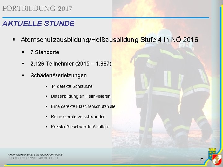 FORTBILDUNG 2017 AKTUELLE STUNDE § Atemschutzausbildung/Heißausbildung Stufe 4 in NÖ 2016 § 7 Standorte FORTBILDUNG 2017 AKTUELLE STUNDE § Atemschutzausbildung/Heißausbildung Stufe 4 in NÖ 2016 § 7 Standorte