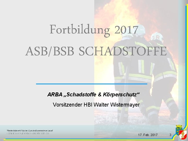 Fortbildung 2017 ASB/BSB SCHADSTOFFE ARBA „Schadstoffe & Körperschutz“ Vorsitzender HBI Walter Wistermayer 17. Feb. Fortbildung 2017 ASB/BSB SCHADSTOFFE ARBA „Schadstoffe & Körperschutz“ Vorsitzender HBI Walter Wistermayer 17. Feb.