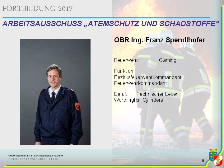 FORTBILDUNG 2017 ARBEITSAUSSCHUSS „ATEMSCHUTZ UND SCHADSTOFFE“ OBR Ing. Franz Spendlhofer Feuerwehr: Gaming Funktion: Bezirksfeuerwehrkommandant FORTBILDUNG 2017 ARBEITSAUSSCHUSS „ATEMSCHUTZ UND SCHADSTOFFE“ OBR Ing. Franz Spendlhofer Feuerwehr: Gaming Funktion: Bezirksfeuerwehrkommandant