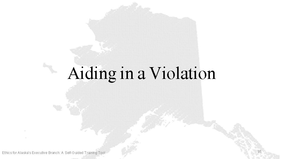 Aiding in a Violation Ethics for Alaska’s Executive Branch: A Self-Guided Training Tool 85