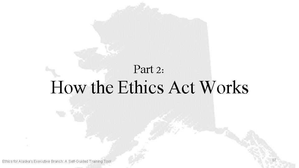 Part 2: How the Ethics Act Works Ethics for Alaska’s Executive Branch: A Self-Guided