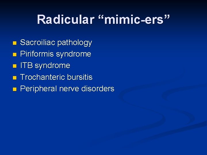 Radicular “mimic-ers” n n n Sacroiliac pathology Piriformis syndrome ITB syndrome Trochanteric bursitis Peripheral Radicular “mimic-ers” n n n Sacroiliac pathology Piriformis syndrome ITB syndrome Trochanteric bursitis Peripheral