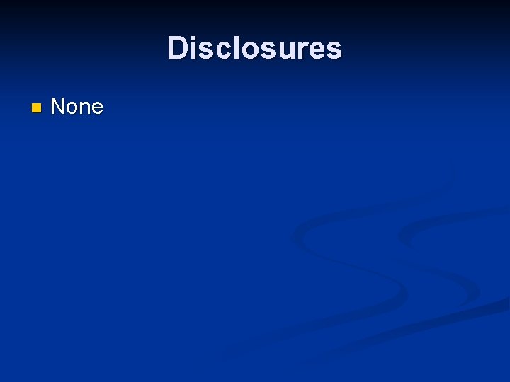Disclosures n None Disclosures n None