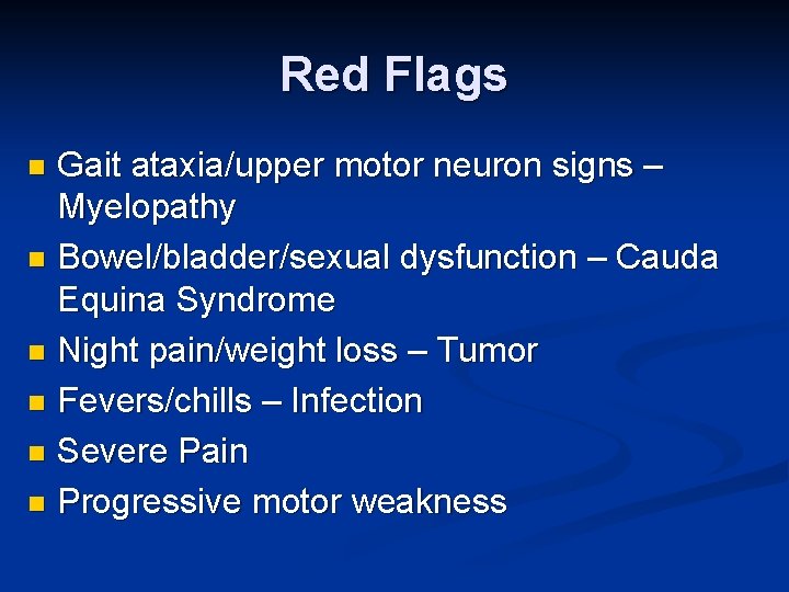 Red Flags Gait ataxia/upper motor neuron signs – Myelopathy n Bowel/bladder/sexual dysfunction – Cauda