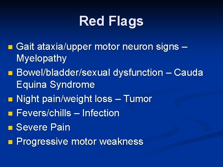 Red Flags Gait ataxia/upper motor neuron signs – Myelopathy n Bowel/bladder/sexual dysfunction – Cauda Red Flags Gait ataxia/upper motor neuron signs – Myelopathy n Bowel/bladder/sexual dysfunction – Cauda