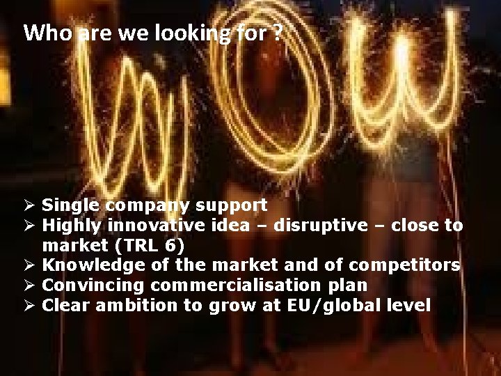 Who are we looking for ? Ø Single company support Ø Highly innovative idea