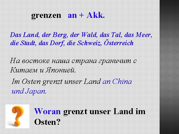 grenzen an + Akk. Das Land, der Berg, der Wald, das Tal, das Meer,