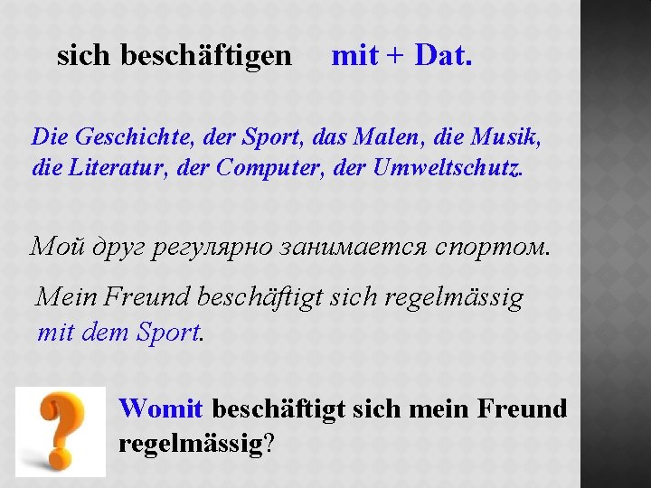 sich beschäftigen mit + Dat. Die Geschichte, der Sport, das Malen, die Musik, die