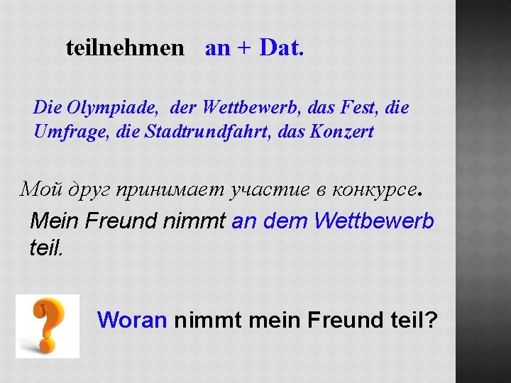 teilnehmen an + Dat. Die Olympiade, der Wettbewerb, das Fest, die Umfrage, die Stadtrundfahrt,