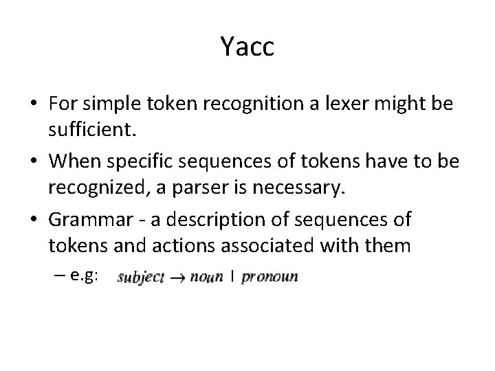 Yacc • For simple token recognition a lexer might be sufficient. • When specific