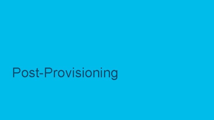 Post-Provisioning © 2017 Cisco and/or its affiliates. All rights reserved. Cisco Confidential 