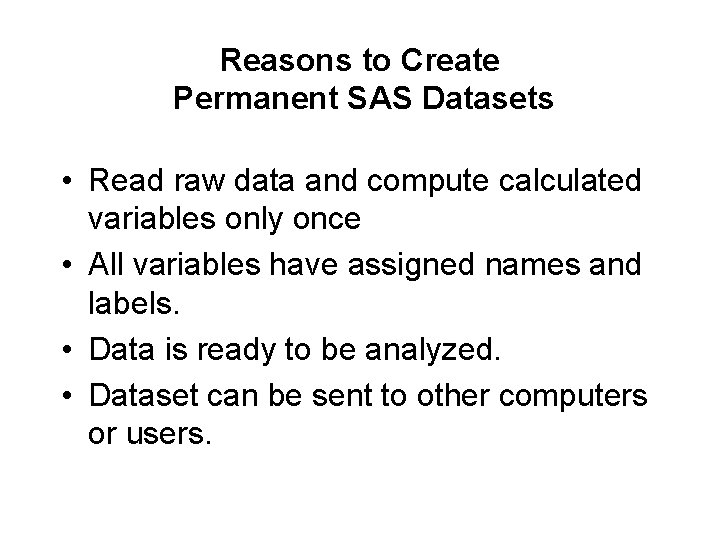 Reasons to Create Permanent SAS Datasets • Read raw data and compute calculated variables