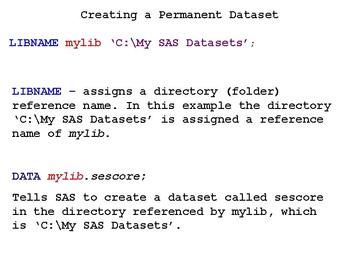 Creating a Permanent Dataset LIBNAME mylib ‘C: My SAS Datasets’; LIBNAME – assigns a