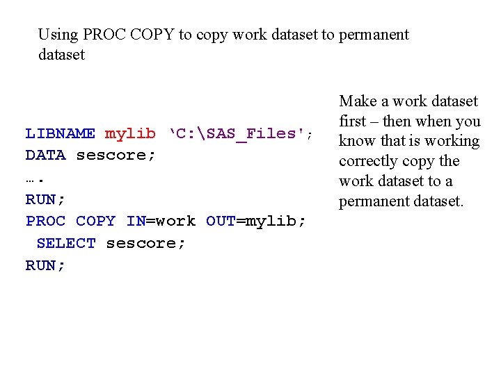 Using PROC COPY to copy work dataset to permanent dataset LIBNAME mylib ‘C: SAS_Files';