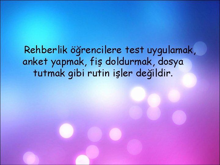 Rehberlik öğrencilere test uygulamak, anket yapmak, fiş doldurmak, dosya tutmak gibi rutin işler değildir.