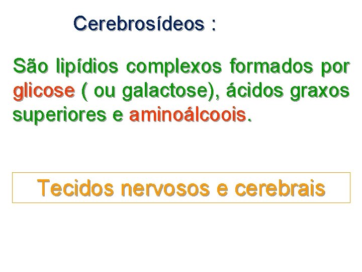 Cerebrosídeos : São lipídios complexos formados por glicose ( ou galactose), ácidos graxos superiores