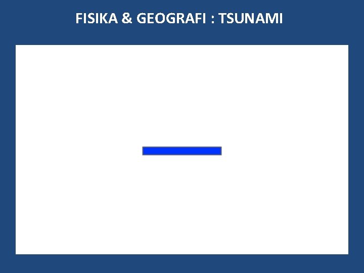FISIKA & GEOGRAFI : TSUNAMI FISIKA & GEOGRAFI : TSUNAMI