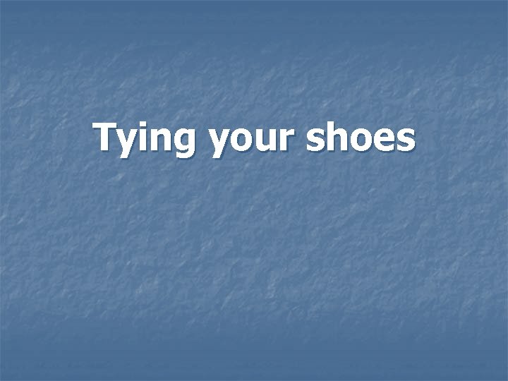 Tying your shoes Tying your shoes