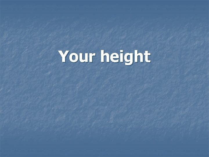 Your height Your height