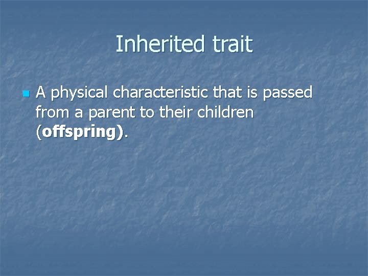 Inherited trait n A physical characteristic that is passed from a parent to their
