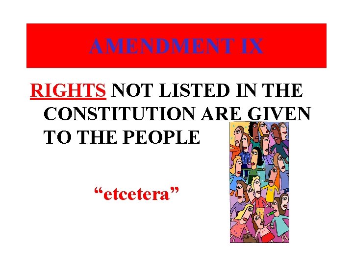 AMENDMENT IX RIGHTS NOT LISTED IN THE CONSTITUTION ARE GIVEN TO THE PEOPLE “etcetera”