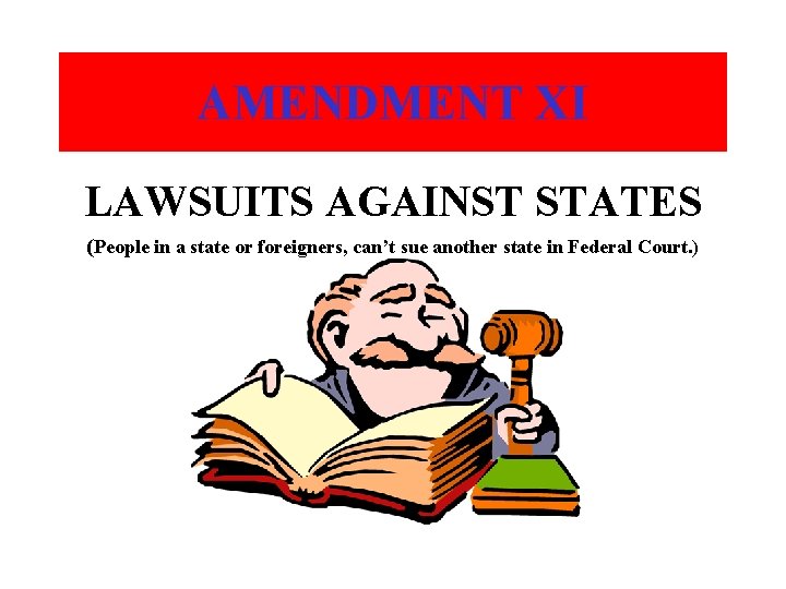 AMENDMENT XI LAWSUITS AGAINST STATES (People in a state or foreigners, can’t sue another