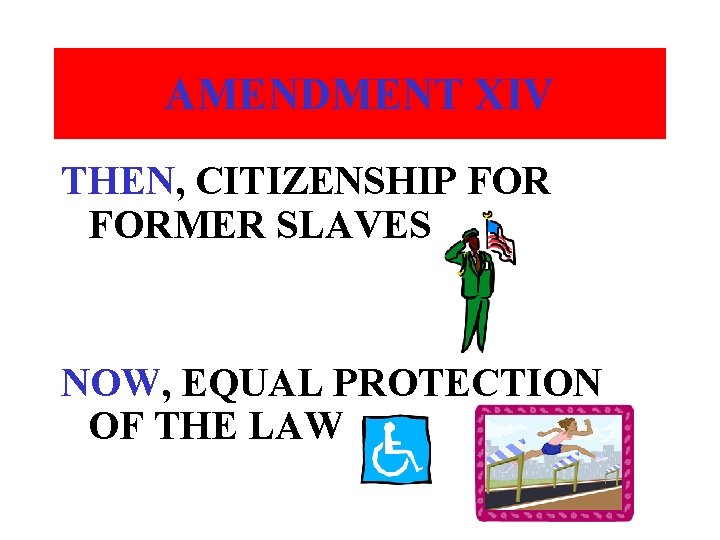 AMENDMENT XIV THEN, CITIZENSHIP FORMER SLAVES NOW, EQUAL PROTECTION OF THE LAW 