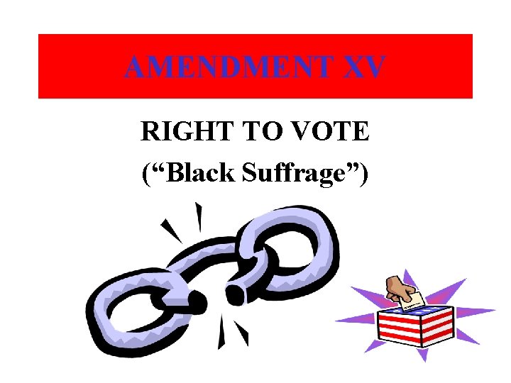 AMENDMENT XV RIGHT TO VOTE (“Black Suffrage”) 