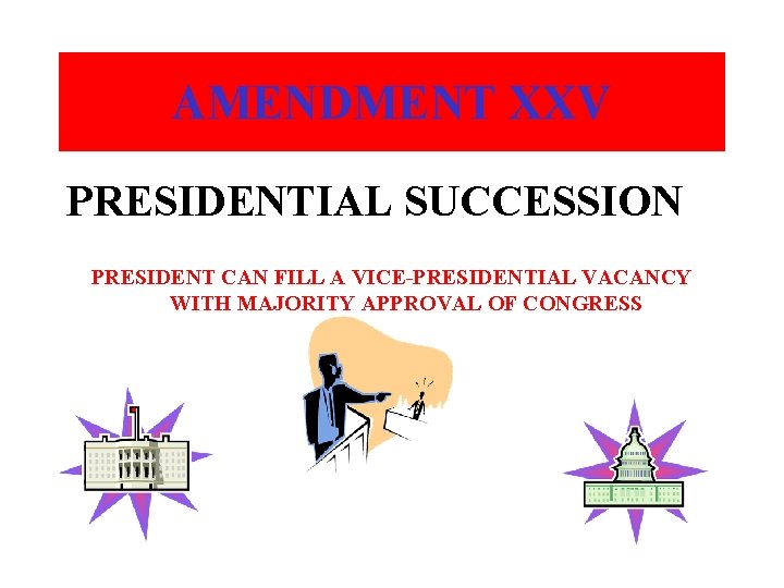 AMENDMENT XXV PRESIDENTIAL SUCCESSION PRESIDENT CAN FILL A VICE-PRESIDENTIAL VACANCY WITH MAJORITY APPROVAL OF