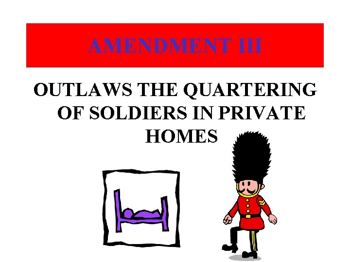AMENDMENT III OUTLAWS THE QUARTERING OF SOLDIERS IN PRIVATE HOMES 