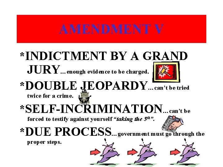 AMENDMENT V *INDICTMENT BY A GRAND JURY…enough evidence to be charged. *DOUBLE JEOPARDY…can’t be