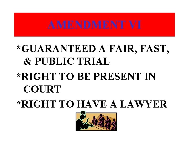 AMENDMENT VI *GUARANTEED A FAIR, FAST, & PUBLIC TRIAL *RIGHT TO BE PRESENT IN