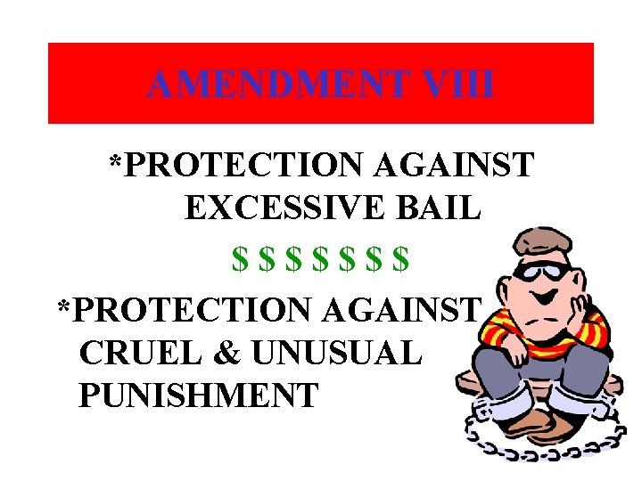 AMENDMENT VIII *PROTECTION AGAINST EXCESSIVE BAIL $$$$$$$ *PROTECTION AGAINST CRUEL & UNUSUAL PUNISHMENT 