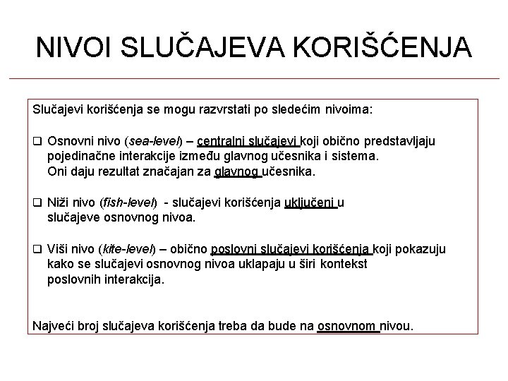 NIVOI SLUČAJEVA KORIŠĆENJA Slučajevi korišćenja se mogu razvrstati po sledećim nivoima: Osnovni nivo (sea-level) NIVOI SLUČAJEVA KORIŠĆENJA Slučajevi korišćenja se mogu razvrstati po sledećim nivoima: Osnovni nivo (sea-level)