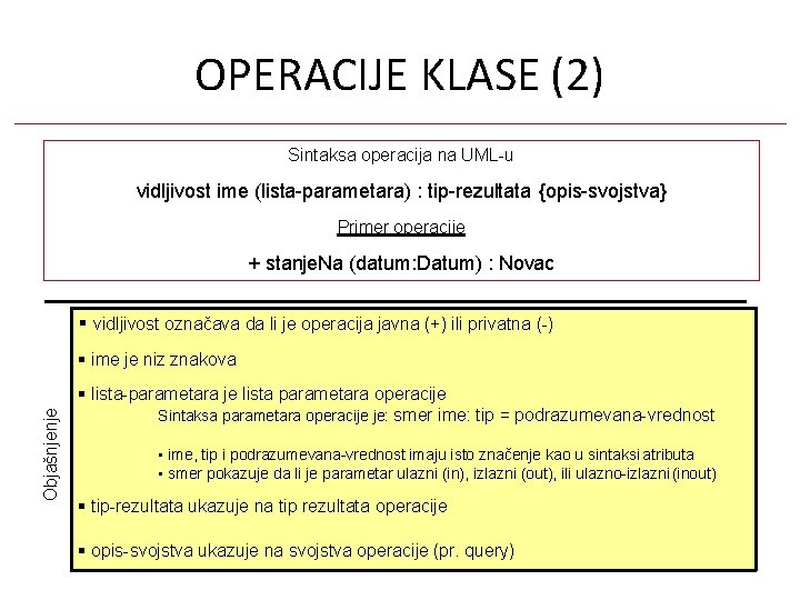 OPERACIJE KLASE (2) Sintaksa operacija na UML-u vidljivost ime (lista-parametara) : tip-rezultata {opis-svojstva} Primer OPERACIJE KLASE (2) Sintaksa operacija na UML-u vidljivost ime (lista-parametara) : tip-rezultata {opis-svojstva} Primer