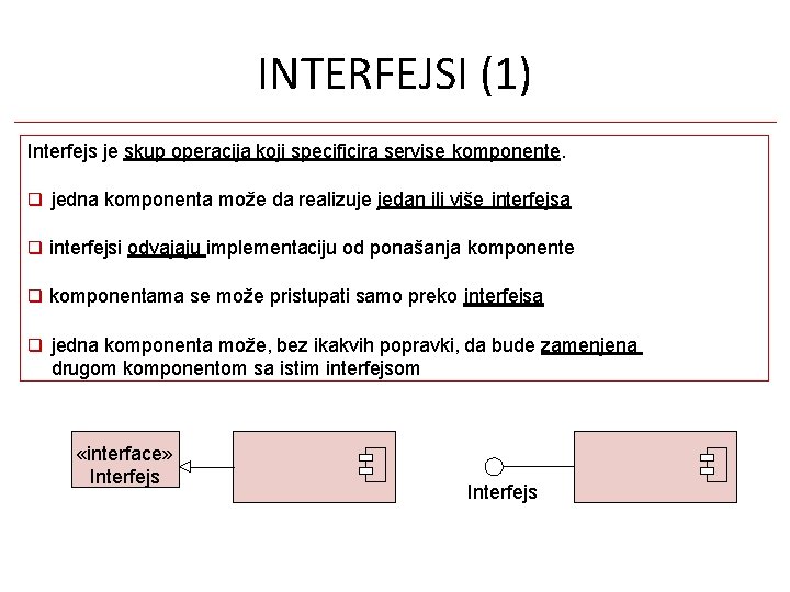 INTERFEJSI (1) Interfejs je skup operacija koji specificira servise komponente. jedna komponenta može da INTERFEJSI (1) Interfejs je skup operacija koji specificira servise komponente. jedna komponenta može da