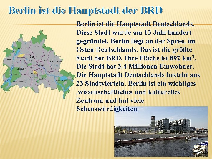 Berlin ist die Hauptstadt der BRD Berlin ist die Hauptstadt Deutschlands. Diese Stadt wurde