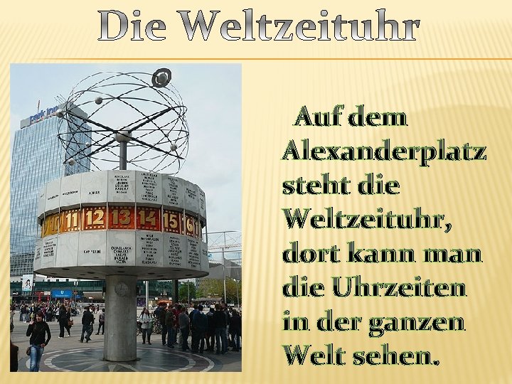 Auf dem Alexanderplatz steht die Weltzeituhr, dort kann man die Uhrzeiten in der ganzen