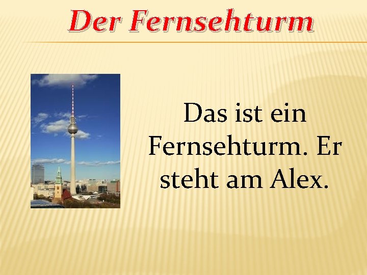 Der Fernsehturm Das ist ein Fernsehturm. Er steht am Alex. 