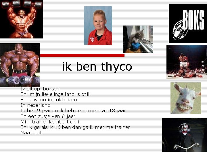 ik ben thyco Ik zit op boksen En mijn lievelings land is chili En