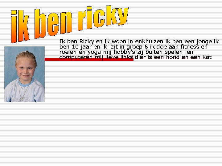 Ik ben Ricky en ik woon in enkhuizen ik ben een jonge ik ben