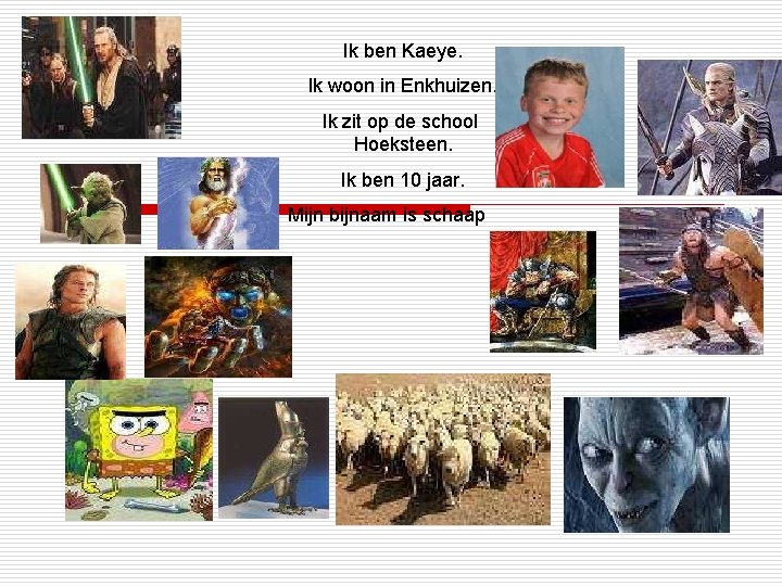 Ik ben Kaeye. Ik woon in Enkhuizen. Ik zit op de school Hoeksteen. Ik